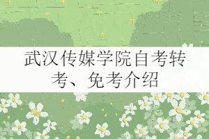 武漢傳媒學(xué)院自考轉(zhuǎn)考、免考政策介紹