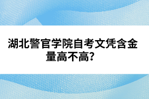 湖北警官學院自考文憑含金量高不高？