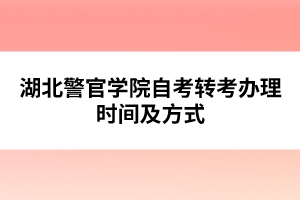 湖北警官學院自考轉(zhuǎn)考辦理時間及方式