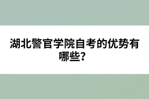 湖北警官學(xué)院自考的優(yōu)勢(shì)有哪些？