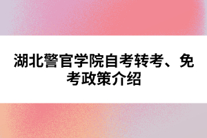 湖北警官學(xué)院自考轉(zhuǎn)考、免考政策介紹
