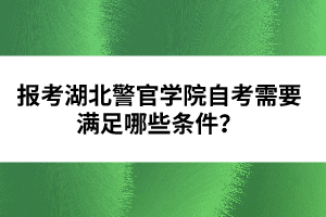 報考湖北警官學院自考需要滿足哪些條件？