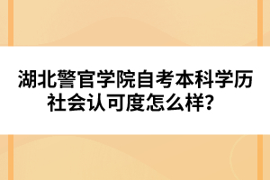 湖北警官學院自考本科學歷社會認可度怎么樣？