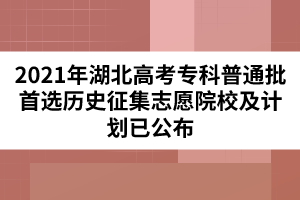 2021年湖北高考?？破胀ㄅ走x歷史征集志愿院校及計(jì)劃已公布