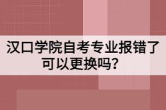 漢口學(xué)院自考專業(yè)報(bào)錯(cuò)了可以更換嗎？