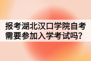 報考湖北漢口學院自考需要參加入學考試嗎？