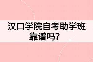 漢口學(xué)院自考助學(xué)班靠譜嗎？