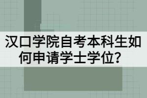 漢口學(xué)院自考本科生如何申請(qǐng)學(xué)士學(xué)位？