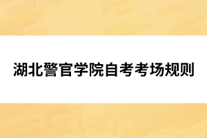湖北警官學(xué)院自考考場(chǎng)規(guī)則