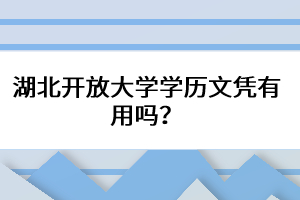 湖北開(kāi)放大學(xué)學(xué)歷文憑有用嗎？