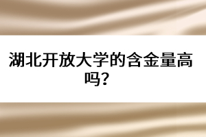湖北開(kāi)放大學(xué)的含金量高嗎？