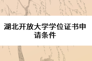 湖北開放大學(xué)學(xué)位證書申請條件
