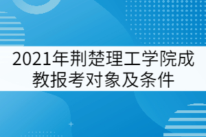 2021年荊楚理工學院成教報考對象及條件有哪些？