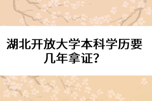 湖北開放大學(xué)本科學(xué)歷要幾年拿證？
