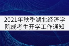 2021年秋季湖北經(jīng)濟學院成考生開學工作通知