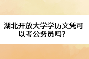 湖北開放大學(xué)學(xué)歷文憑可以考公務(wù)員嗎？