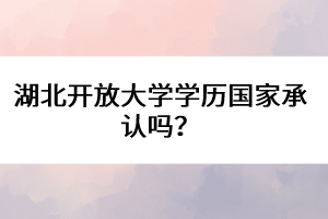 湖北開(kāi)放大學(xué)學(xué)歷國(guó)家承認(rèn)嗎？