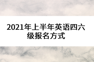 2021年上半年英語四六級(jí)報(bào)名方式