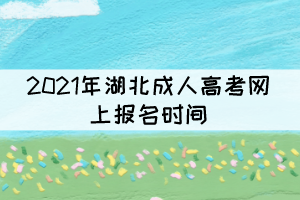 2021年湖北成人高考網(wǎng)上報(bào)名時(shí)間：9月1日－9月7日