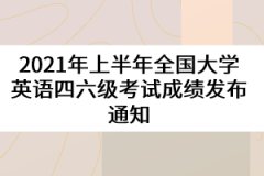 2021年上半年全國大學(xué)英語四六級考試成績發(fā)布通知