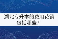 湖北專升本的費(fèi)用花銷包括哪些？