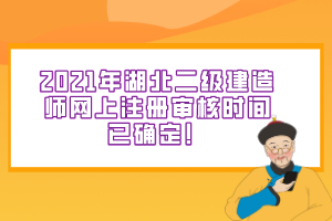 2021年湖北二級建造師網(wǎng)上注冊審核時間已確定！
