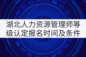 2021年4月湖北人力資源管理師等級(jí)認(rèn)定報(bào)名時(shí)間及報(bào)名條件