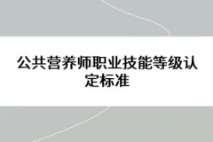 公共營養(yǎng)師職業(yè)技能等級認(rèn)定標(biāo)準(zhǔn)