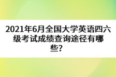 2021年6月全國(guó)大學(xué)英語(yǔ)四六級(jí)考試成績(jī)查詢途徑有哪些？