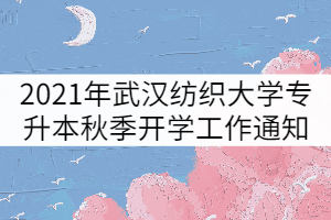 2021年武漢紡織大學專升本秋季開學工作安排通知