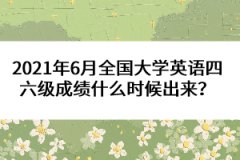 2021年6月全國(guó)大學(xué)英語(yǔ)四六級(jí)成績(jī)什么時(shí)候出來？