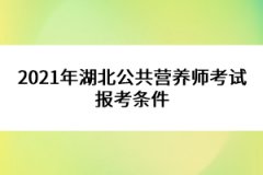 2021年湖北公共營養(yǎng)師考試報(bào)考條件 