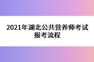 2021年湖北公共營養(yǎng)師考試報考流程
