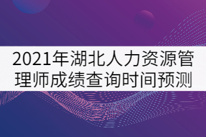 2021年湖北人力資源管理師成績查詢時間預(yù)測