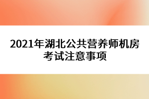 2021年湖北公共營(yíng)養(yǎng)師機(jī)房考試注意事項(xiàng)