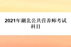 2021年湖北公共營養(yǎng)師考試科目