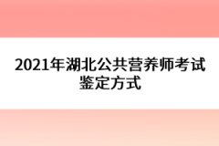 2021年湖北公共營養(yǎng)師考試鑒定方式