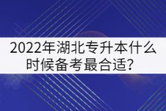 2022年湖北專升本什么時(shí)候備考最合適？