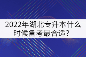 2022年湖北專升本什么時(shí)候備考最合適？