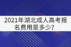 2021年湖北成人高考報(bào)名費(fèi)用是多少？