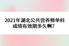 2021年湖北公共營(yíng)養(yǎng)師單科成績(jī)有效期多久啊？