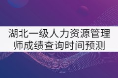 2021年湖北一級(jí)人力資源管理師成績(jī)查詢(xún)時(shí)間預(yù)測(cè)