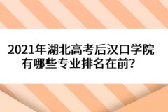2021年湖北高考后漢口學(xué)院有哪些專業(yè)排名在前？