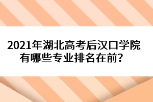 2021年湖北高考后漢口學院有哪些專業(yè)排名在前？