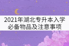 2021年湖北專(zhuān)升本入學(xué)必備物品及注意事項(xiàng)有哪些？