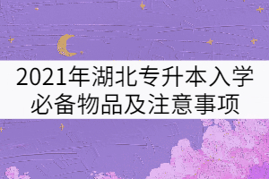 2021年湖北專升本必備物品及注意事項有哪些？
