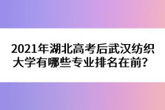 2021年湖北高考后武漢紡織大學(xué)有哪些專業(yè)排名在前？ 