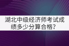 湖北中級(jí)經(jīng)濟(jì)師考試成績多少分算合格？