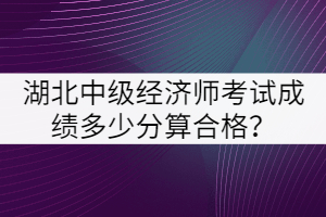 湖北中級(jí)經(jīng)濟(jì)師考試成績多少分算合格？