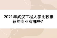 2021年武漢工程大學(xué)比較推薦的專業(yè)有哪些？